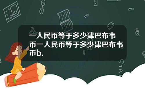 一人民币等于多少津巴布韦币一人民币等于多少津巴布韦币b.