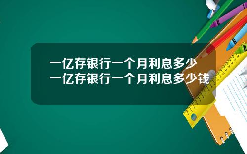 一亿存银行一个月利息多少一亿存银行一个月利息多少钱
