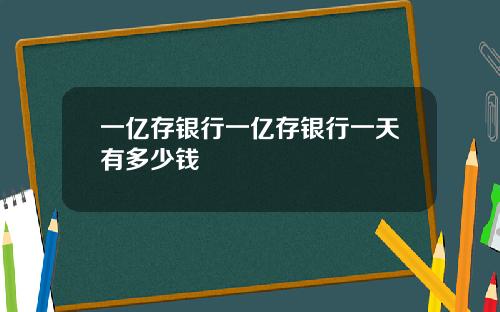一亿存银行一亿存银行一天有多少钱