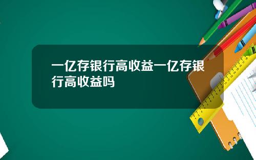 一亿存银行高收益一亿存银行高收益吗