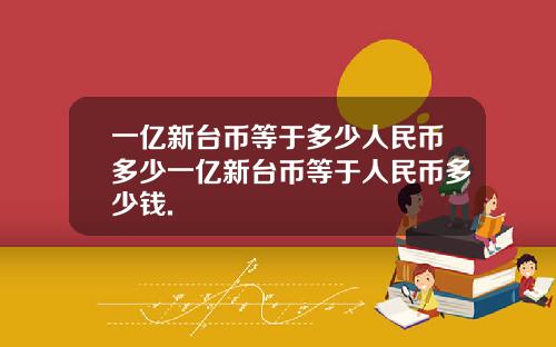 一亿新台币等于多少人民币多少一亿新台币等于人民币多少钱.