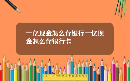 一亿现金怎么存银行一亿现金怎么存银行卡