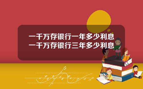 一千万存银行一年多少利息一千万存银行三年多少利息