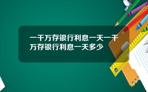 一千万存银行利息一天一千万存银行利息一天多少