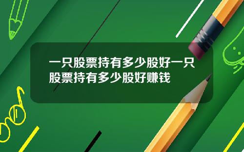 一只股票持有多少股好一只股票持有多少股好赚钱