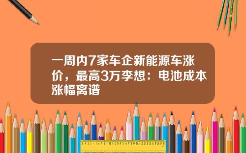 一周内7家车企新能源车涨价，最高3万李想：电池成本涨幅离谱