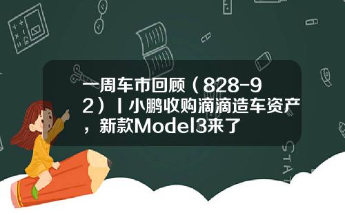 一周车市回顾（828-92）丨小鹏收购滴滴造车资产，新款Model3来了