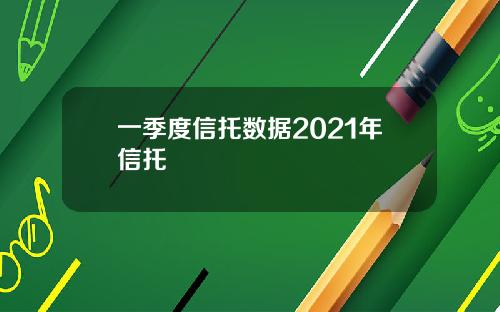 一季度信托数据2021年信托