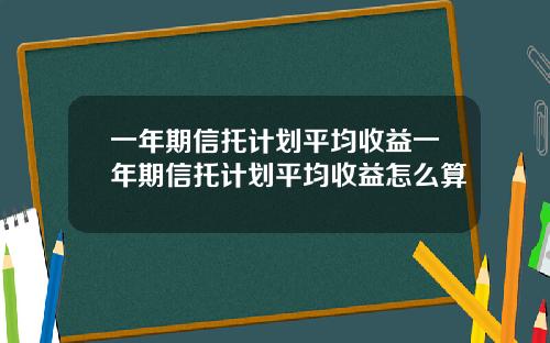 一年期信托计划平均收益一年期信托计划平均收益怎么算