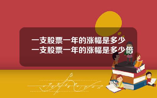 一支股票一年的涨幅是多少一支股票一年的涨幅是多少倍