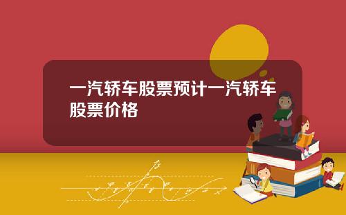 一汽轿车股票预计一汽轿车股票价格