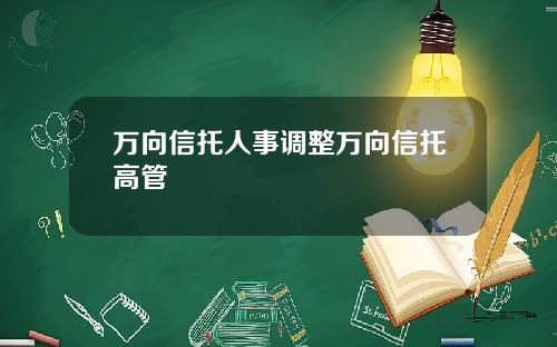 万向信托人事调整万向信托高管