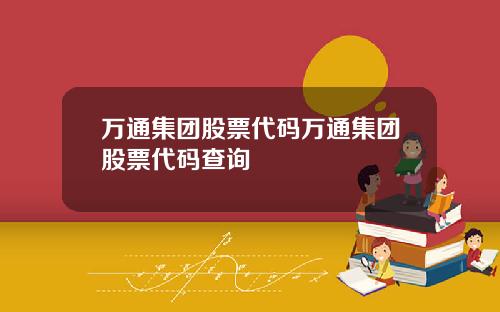 万通集团股票代码万通集团股票代码查询