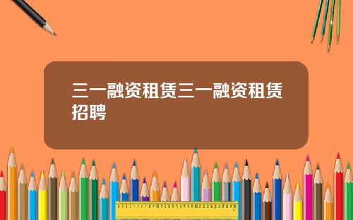 三一融资租赁三一融资租赁招聘