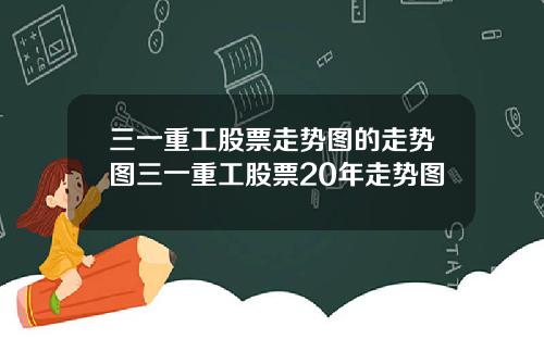 三一重工股票走势图的走势图三一重工股票20年走势图