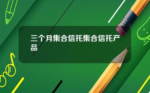 三个月集合信托集合信托产品