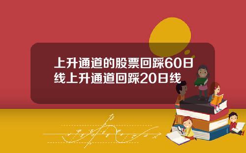 上升通道的股票回踩60日线上升通道回踩20日线