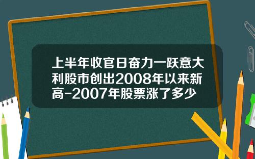 上半年收官日奋力一跃意大利股市创出2008年以来新高-2007年股票涨了多少倍