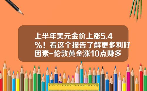 上半年美元金价上涨5.4%！看这个报告了解更多利好因素-伦敦黄金涨10点赚多少