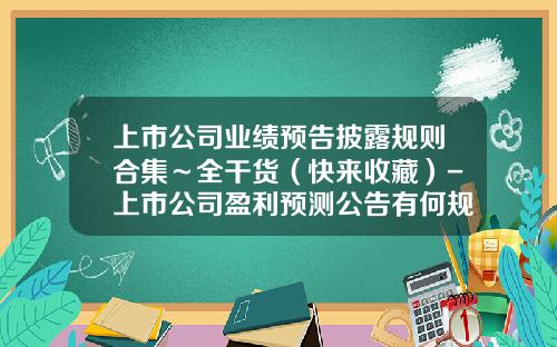 上市公司业绩预告披露规则合集～全干货（快来收藏）-上市公司盈利预测公告有何规定
