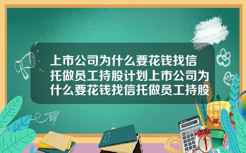 上市公司为什么要花钱找信托做员工持股计划上市公司为什么要花钱找信托做员工持股计划呢