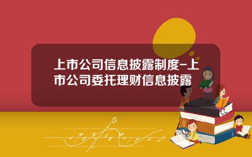 上市公司信息披露制度-上市公司委托理财信息披露