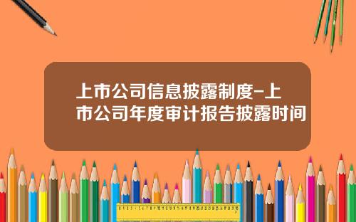 上市公司信息披露制度-上市公司年度审计报告披露时间