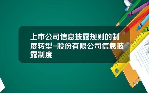 上市公司信息披露规则的制度转型-股份有限公司信息披露制度