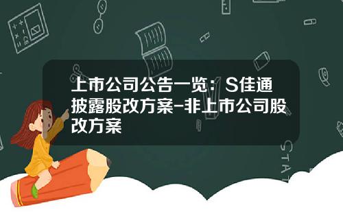 上市公司公告一览:S佳通披露股改方案-非上市公司股改方案