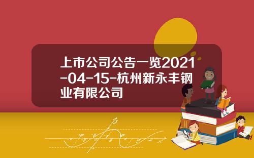 上市公司公告一览2021-04-15-杭州新永丰钢业有限公司