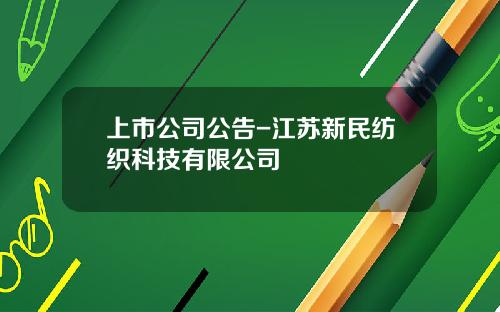 上市公司公告-江苏新民纺织科技有限公司