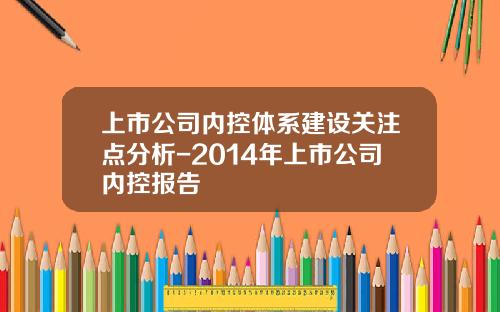 上市公司内控体系建设关注点分析-2014年上市公司内控报告