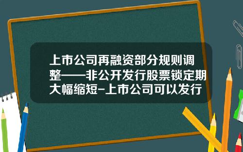 上市公司再融资部分规则调整——非公开发行股票锁定期大幅缩短-上市公司可以发行多少股票
