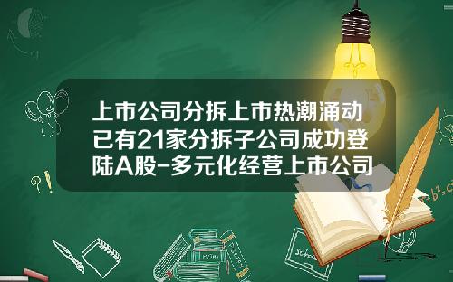 上市公司分拆上市热潮涌动已有21家分拆子公司成功登陆A股-多元化经营上市公司