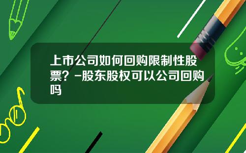 上市公司如何回购限制性股票？-股东股权可以公司回购吗