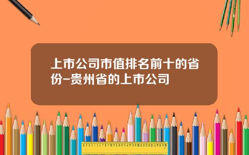 上市公司市值排名前十的省份-贵州省的上市公司