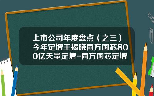 上市公司年度盘点（之三）今年定增王揭晓同方国芯800亿天量定增-同方国芯定增800亿会涨多少