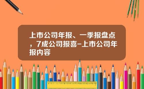 上市公司年报、一季报盘点，7成公司报喜-上市公司年报内容