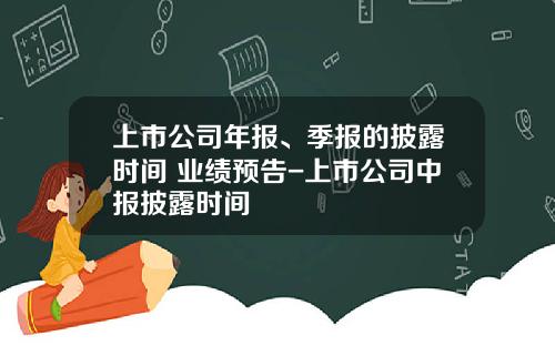 上市公司年报、季报的披露时间+业绩预告-上市公司中报披露时间