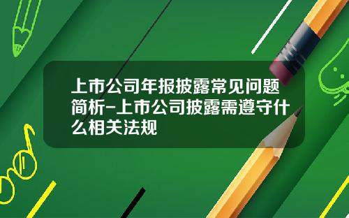上市公司年报披露常见问题简析-上市公司披露需遵守什么相关法规