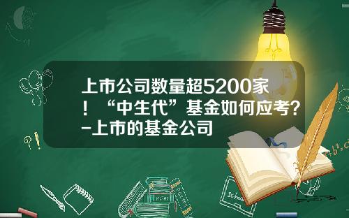 上市公司数量超5200家!“中生代”基金如何应考?-上市的基金公司