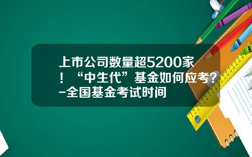上市公司数量超5200家！“中生代”基金如何应考？-全国基金考试时间