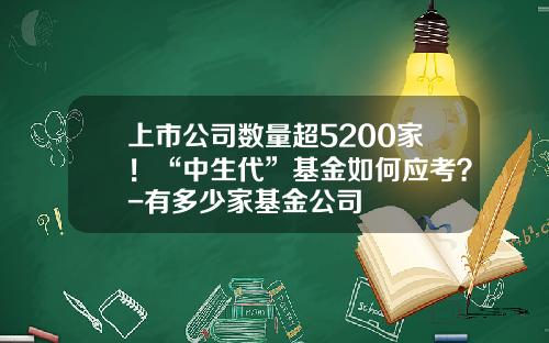 上市公司数量超5200家!“中生代”基金如何应考?-有多少家基金公司