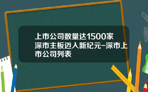 上市公司数量达1500家深市主板迈入新纪元-深市上市公司列表