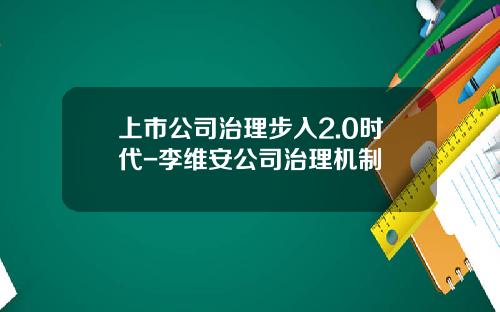 上市公司治理步入2.0时代-李维安公司治理机制