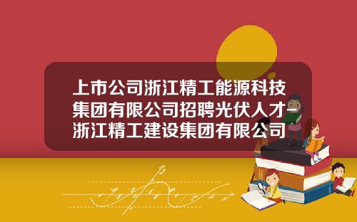 上市公司浙江精工能源科技集团有限公司招聘光伏人才-浙江精工建设集团有限公司
