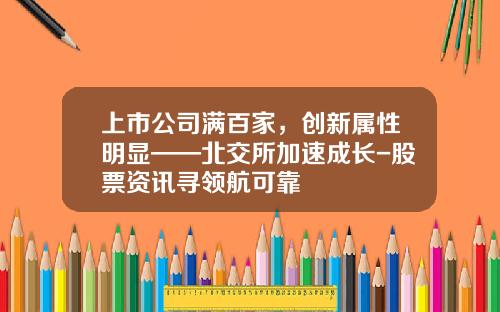 上市公司满百家，创新属性明显——北交所加速成长-股票资讯寻领航可靠
