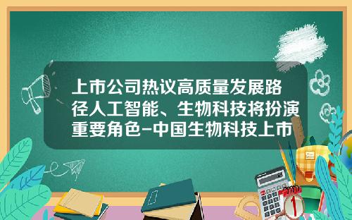 上市公司热议高质量发展路径人工智能、生物科技将扮演重要角色-中国生物科技上市公司