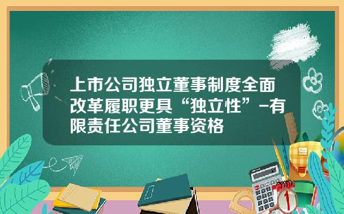 上市公司独立董事制度全面改革履职更具“独立性”-有限责任公司董事资格
