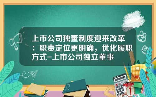 上市公司独董制度迎来改革：职责定位更明确，优化履职方式-上市公司独立董事